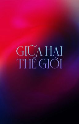 [ChoDeft] Giữa hai thế giới