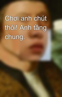 Chơi anh chút thôi! Anh tầng chung.