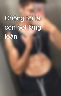 Chồng tôi là con bot lăng loàn