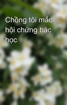 Chồng tôi mắc hội chứng bác học