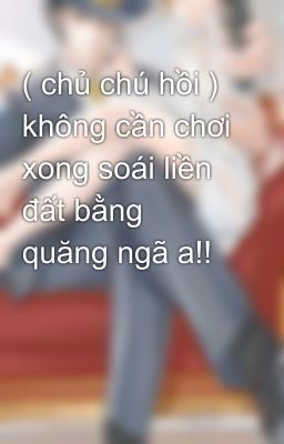 ( chủ chú hồi ) không cần chơi xong soái liền đất bằng quăng ngã a!!