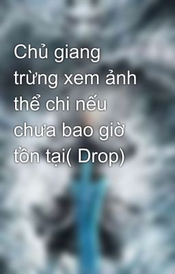 Chủ giang trừng xem ảnh thể chi nếu chưa bao giờ tồn tại( Drop)