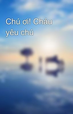 Chú ơi! Cháu yêu chú