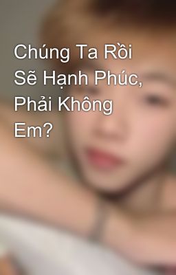 Chúng Ta Rồi Sẽ Hạnh Phúc, Phải Không Em?
