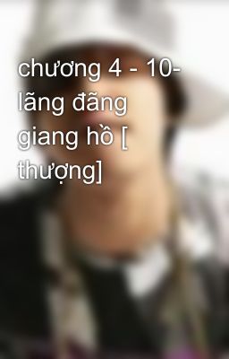 chương 4 - 10- lãng đãng giang hồ [ thượng]