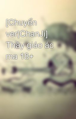 [Chuyển ver|ChanJi] Thầy giáo ác ma 18+