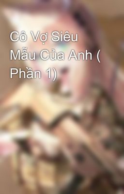 Cô Vợ Siêu Mẫu Của Anh ( Phần 1)