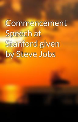 Commencement Speech at Stanford given by Steve Jobs