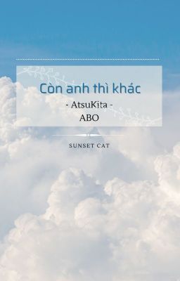 | Còn anh thì khác | AtsuKita | Fanfiction |            • ABO •