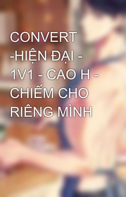 CONVERT -HIỆN ĐẠI - 1V1 - CAO H - CHIẾM CHO RIÊNG MÌNH