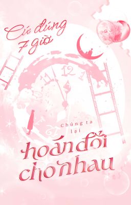 Cứ Đúng 7h Chúng Ta Hoán Đổi Cho Nhau