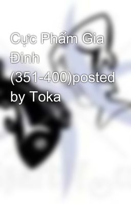 Cực Phẩm Gia Đinh (351-400)posted by Toka