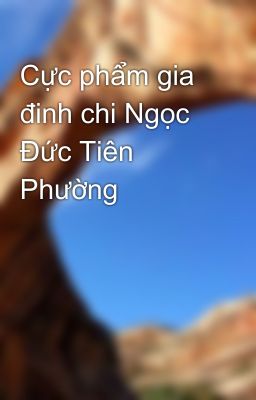 Cực phẩm gia đinh chi Ngọc Đức Tiên Phường