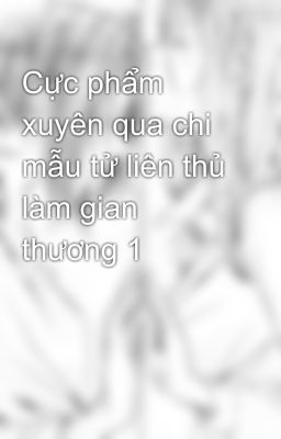 Cực phẩm xuyên qua chi mẫu tử liên thủ làm gian thương 1