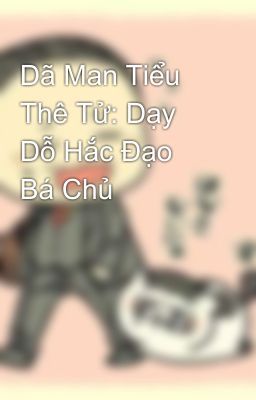 Dã Man Tiểu Thê Tử: Dạy Dỗ Hắc Đạo Bá Chủ