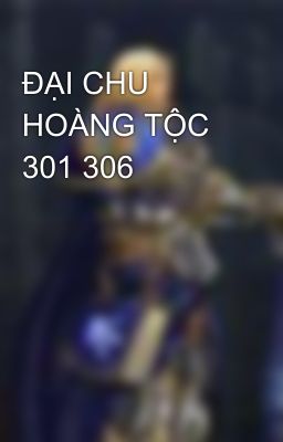ĐẠI CHU HOÀNG TỘC 301 306
