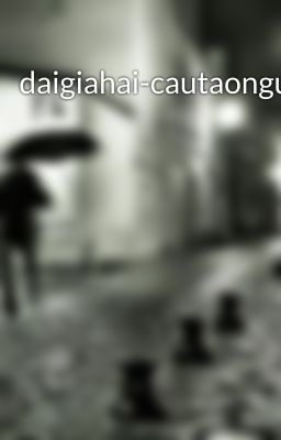 daigiahai-cautaonguyentu