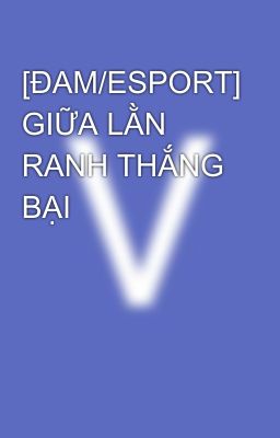 [ĐAM/ESPORT] GIỮA LẰN RANH THẮNG BẠI