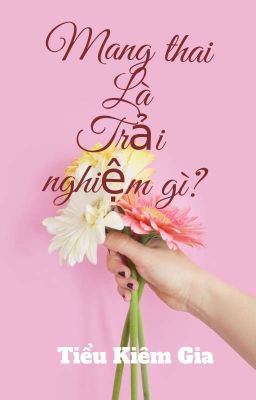 [Đam Mỹ - Hoàn] Mang Thai Là Trải Nghiệm Gì? - Tiểu Kiêm Gia