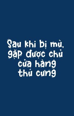 [ĐAM MỸ | HOÀN THÀNH] - SAU KHI BỊ MÙ, GẶP ĐƯỢC CHỦ CỬA HÀNG THÚ CƯNG