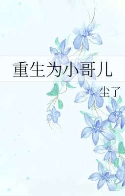 [Đam Mỹ] Trùng Sinh Thành Tiểu Ca Nhi - Trần Liễu.