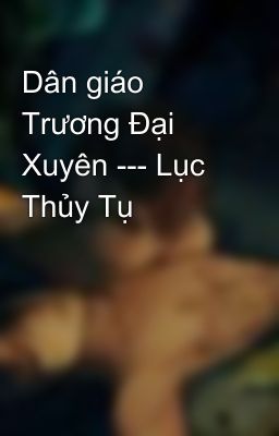 Dân giáo Trương Đại Xuyên --- Lục Thủy Tụ