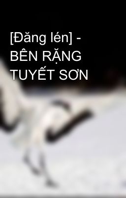 [Đăng lén] - BÊN RẶNG TUYẾT SƠN