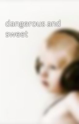 dangerous and sweet