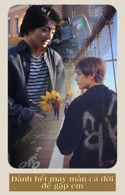 Dành hết may mắn cả đời để gặp em || TAEKOOK