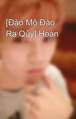 [Đào Mộ Đào Ra Qủy] Hoàn