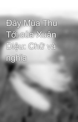 Đây Mùa Thu Tới của Xuân Diệu: Chữ và nghĩa