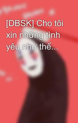 [DBSK] Cho tôi xin những tình yêu như thế...