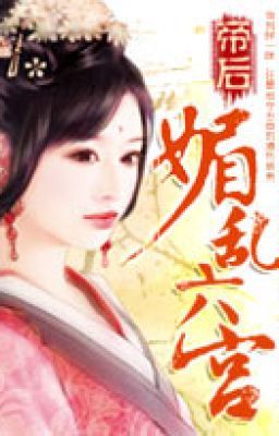 Đế hậu: Mị loạn lục cung - T/g: Băng Lam Sa X - cv:Nothing_nhh