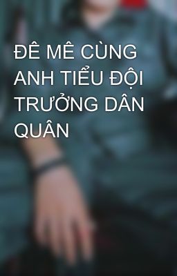 ĐÊ MÊ CÙNG ANH TIỂU ĐỘI TRƯỞNG DÂN QUÂN 