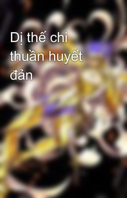 Dị thế chi thuần huyết đản