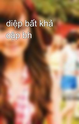 diệp bất khả cập bh