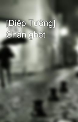 [Diệp Tường] Chán ghét