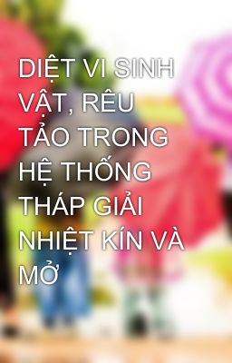 DIỆT VI SINH VẬT, RÊU TẢO TRONG HỆ THỐNG THÁP GIẢI NHIỆT KÍN VÀ MỞ