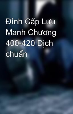 Đỉnh Cấp Lưu Manh Chương 400-420 Dịch chuẩn