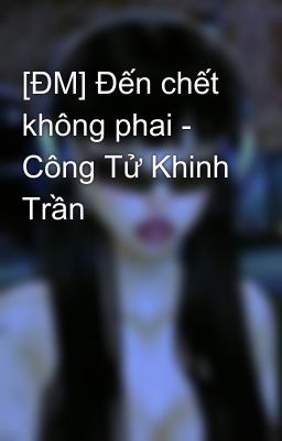 [ĐM] Đến chết không phai - Công Tử Khinh Trần