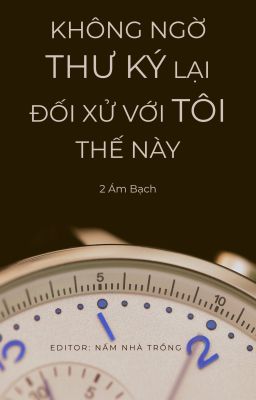 [ĐM - Edit Hoàn] Không ngờ thư ký lại đối xử với tôi thế này