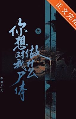 [ĐM/Edit/OG] Ngươi muốn làm gì với thi thể ta vậy hả? - Xuân Dữu Tử