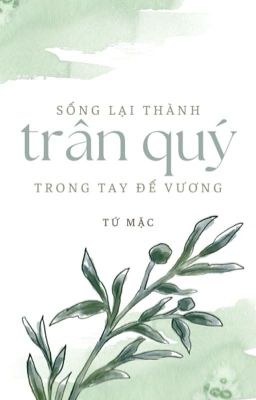 [ĐM-Edit] Sống lại thành trân quý trong tay đế vương - Tứ Mặc