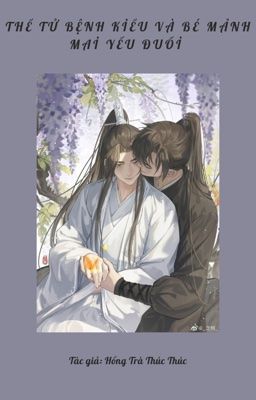 [ĐM-End] Thế tử bệnh kiều và bé mảnh mai yếu đuối của ảnh