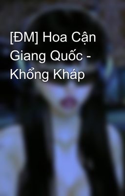 [ĐM] Hoa Cận Giang Quốc - Khổng Kháp
