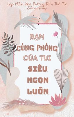 [ĐM|Hoàn] Bạn Cùng Phòng Của Tui Siêu Ngon Luôn - Lạp Miên Hoa Đường Đích Thố Tử