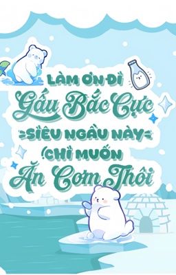 [ĐM] Làm Ơn Đi, Gấu Bắc Cực Siêu Ngầu Này Chỉ Muốn Ăn Cơm Thôi!