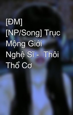 [ĐM] [NP/Song] Trục Mộng Giới Nghệ Sĩ -  Thôi Thổ Cơ