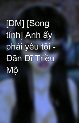 [ĐM] [Song tính] Anh ấy phải yêu tôi - Đãn Dĩ Triều Mộ