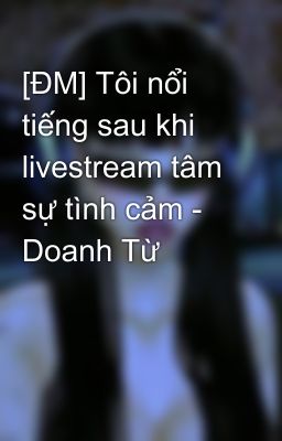 [ĐM] Tôi nổi tiếng sau khi livestream tâm sự tình cảm - Doanh Từ